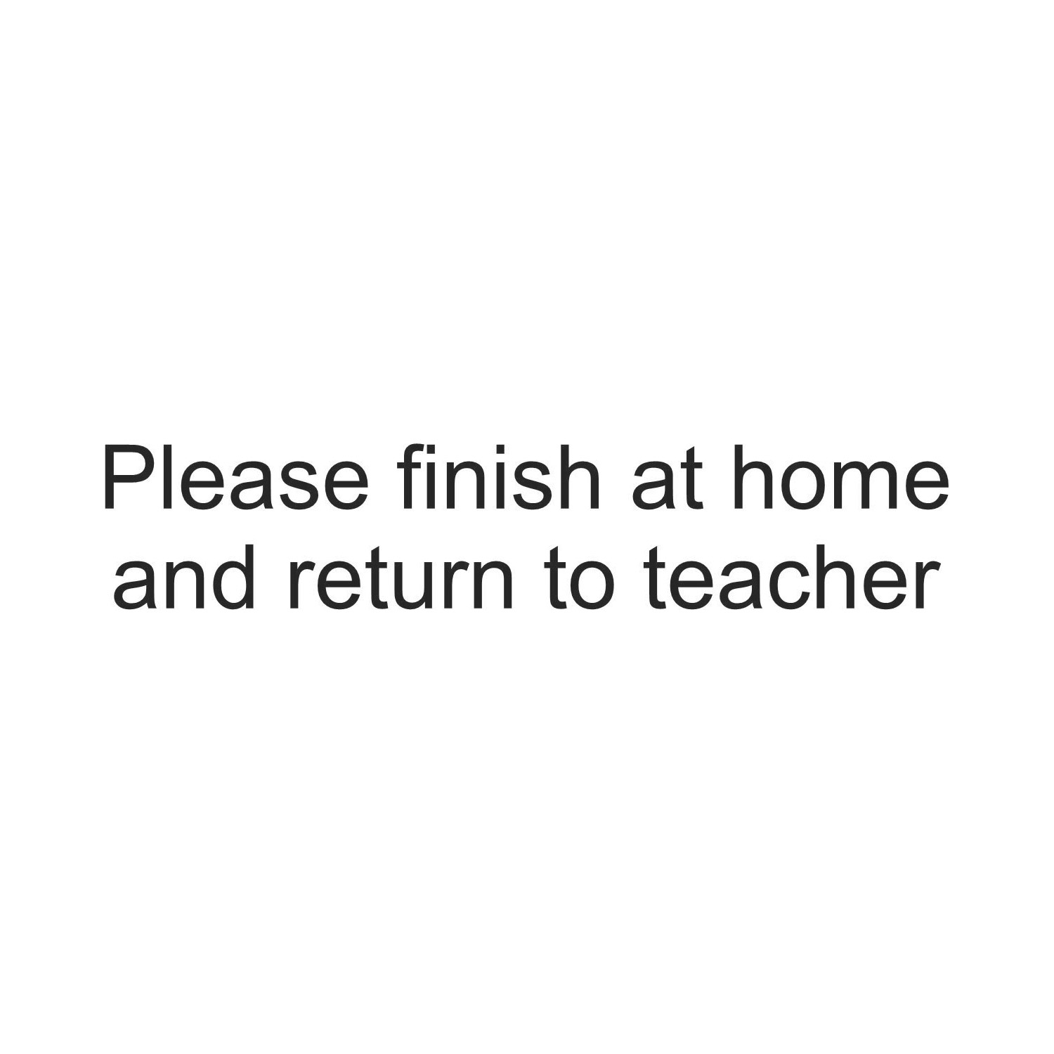 Teacher Stamp 22 - Please Finish at Home and Return to Teacher